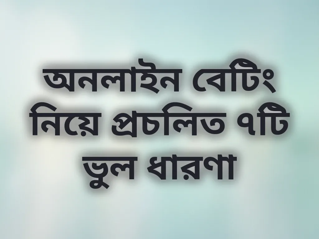 অনলাইন বেটিং নিয়ে প্রচলিত ৭টি ভুল ধারণা
