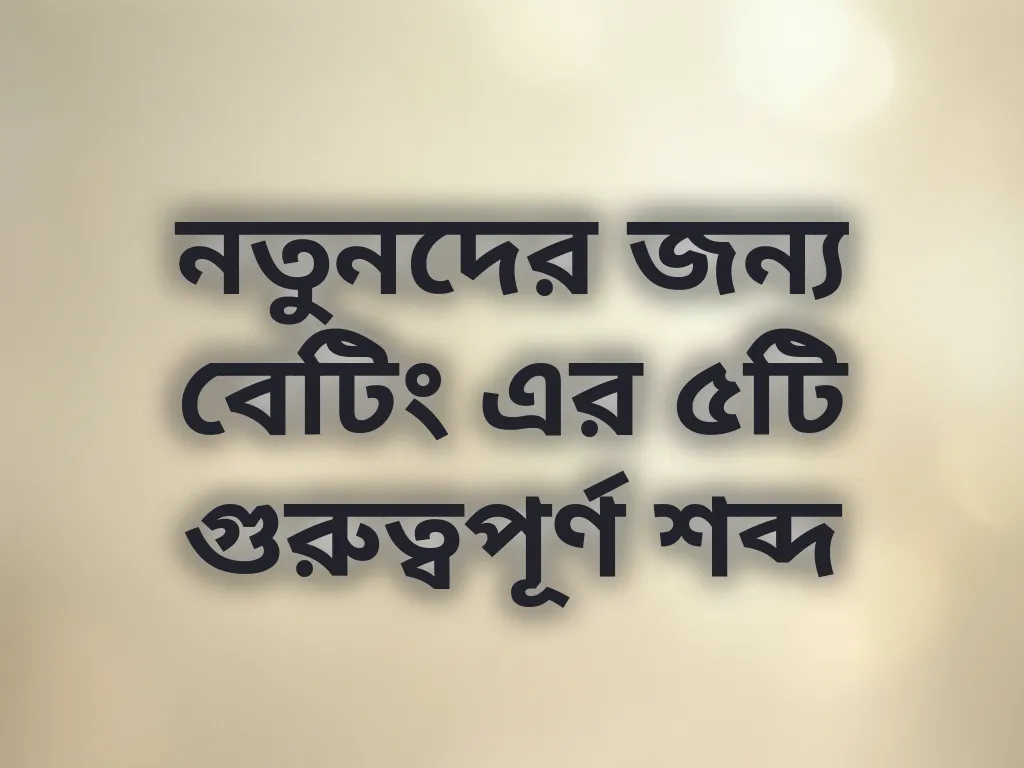 নতুনদের জন্য বেটিং এর ৫টি গুরুত্বপূর্ণ শব্দ
