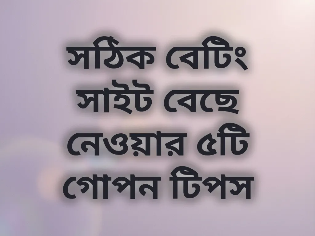 সঠিক বেটিং সাইট বেছে নেওয়ার ৫টি গোপন টিপস