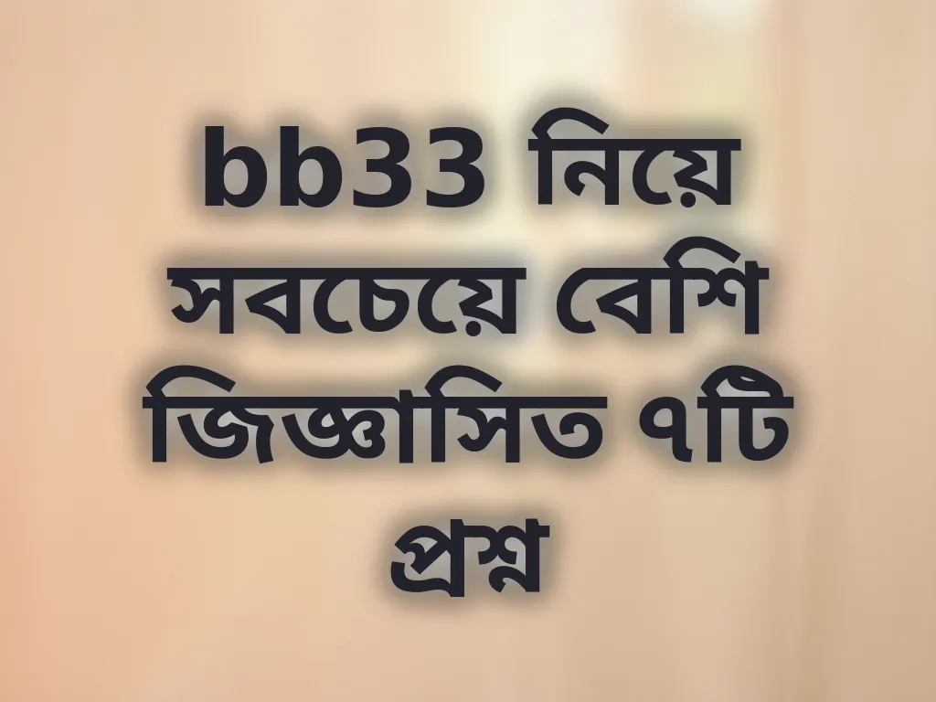 bb33 নিয়ে সবচেয়ে বেশি জিজ্ঞাসিত ৭টি প্রশ্ন