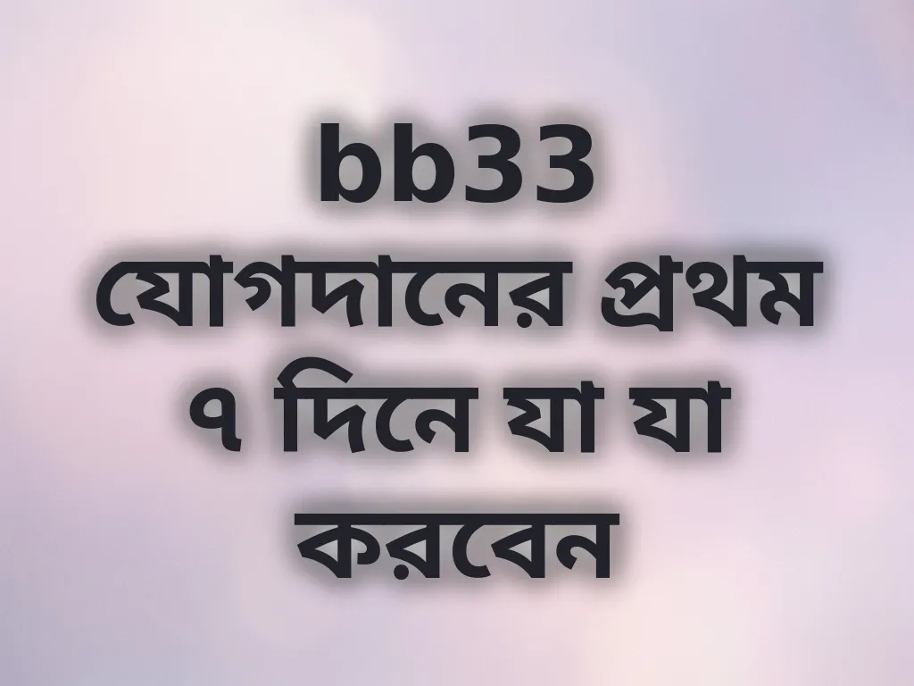 bb33 যোগদানের প্রথম ৭ দিনে যা যা করবেন