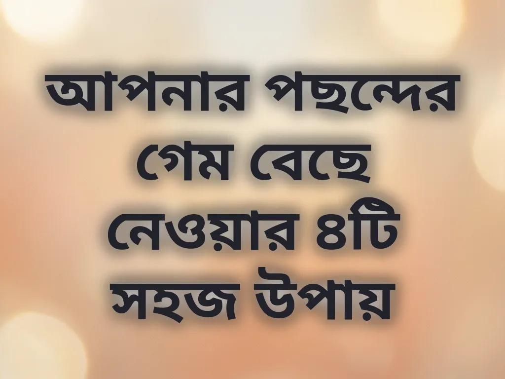 আপনার পছন্দের গেম বেছে নেওয়ার ৪টি সহজ উপায়